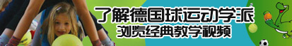 操逼视频靠近我了解德国球运动学派，浏览经典教学视频。